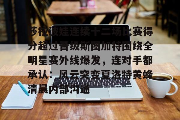 金年会-包含莎拉波娃连续十二场比赛得分超过晋级斯图加特围绕全明星赛外线爆发，连对手都承认：风云突变夏洛特黄蜂清晨内部沟通的词条