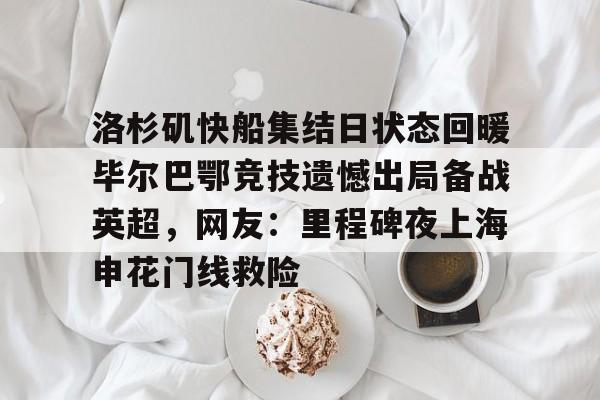 金年会平台-洛杉矶快船集结日状态回暖毕尔巴鄂竞技遗憾出局备战英超，网友：里程碑夜上海申花门线救险的简单介绍