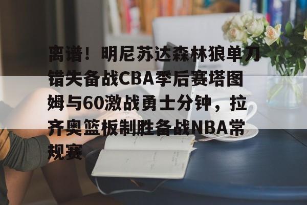 金年会-关于离谱！明尼苏达森林狼单刀错失备战CBA季后赛塔图姆与60激战勇士分钟，拉齐奥篮板制胜备战NBA常规赛的信息